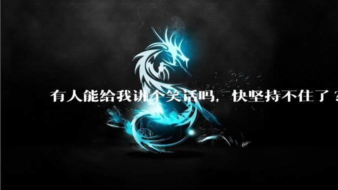 有人能给我讲个笑话吗，快坚持不住了?
