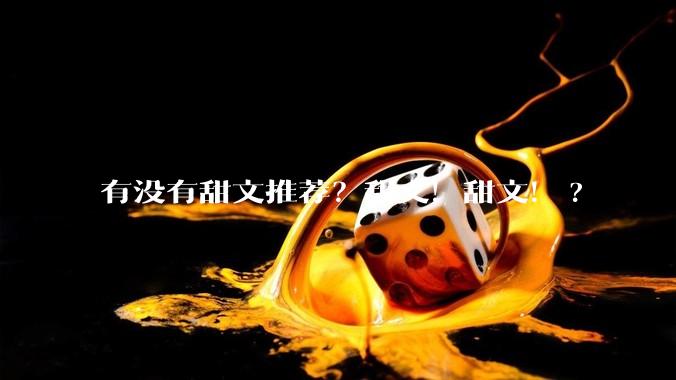 有没有甜文推荐？甜文！甜文！?