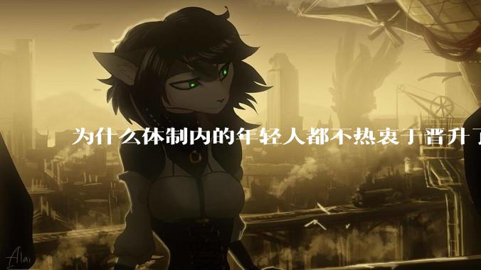 为什么体制内的年轻人都不热衷于晋升了？