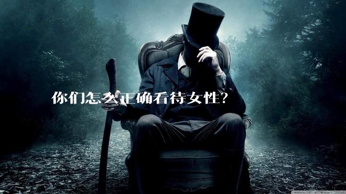 你们怎么正确看待女性？